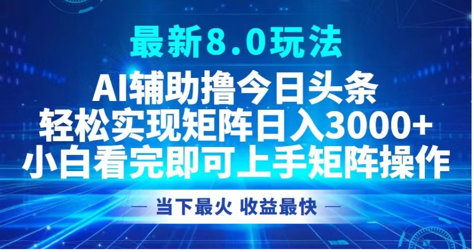 最新8.0玩法 AI辅助撸今日头条轻松实现矩阵日入3000+小白看完即可上手矩阵操作当下最火 收益最快-云起副业网