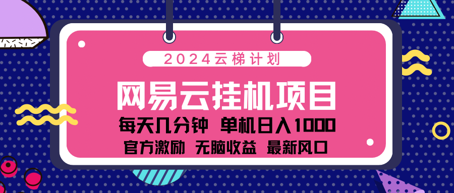 2024网易云云挂g项目！日入1000无脑收益！-云起副业网