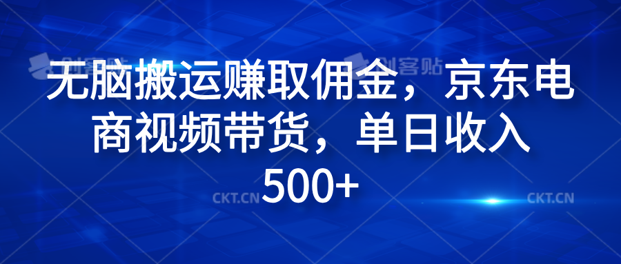 无脑搬运赚取佣金，京东电商视频带货，单日收入500+-云起副业网