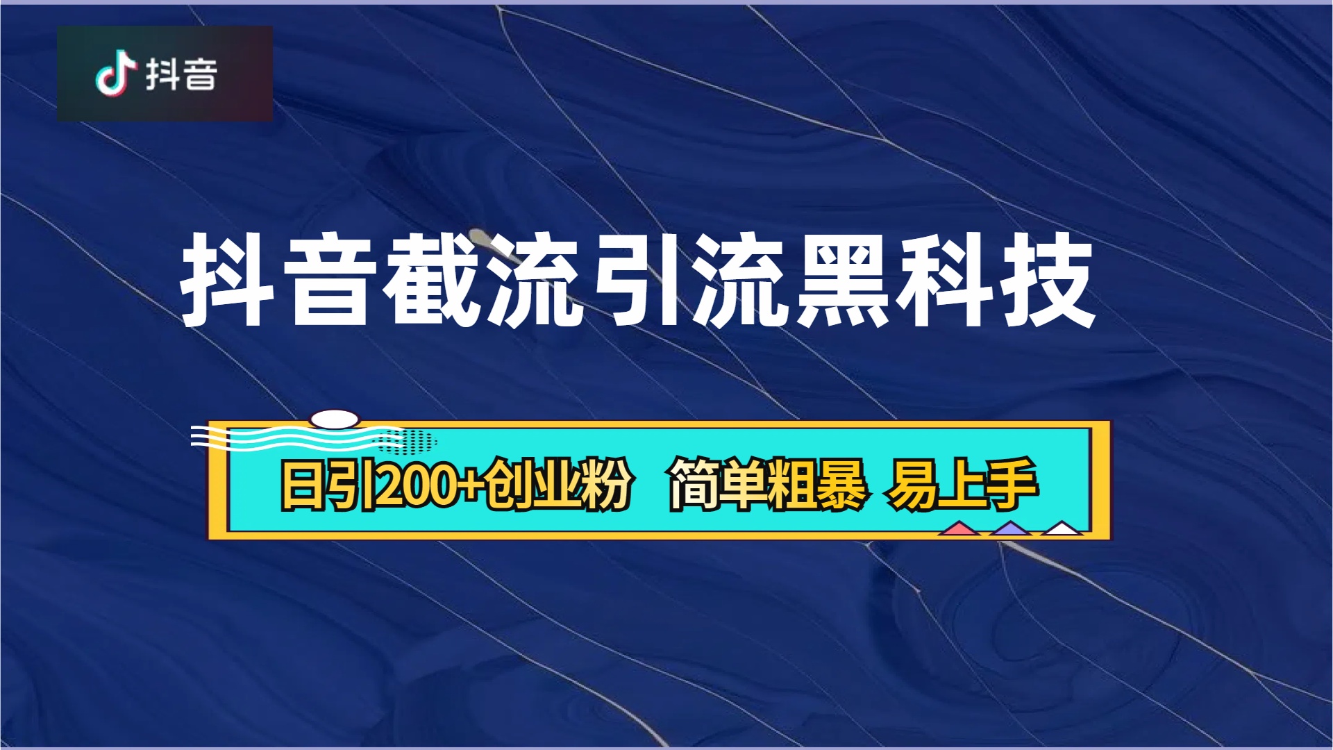 抖音暴力截流引流黑科技，日引200+创业粉，顶流导师内部课程，简单粗暴易上手-云起副业网