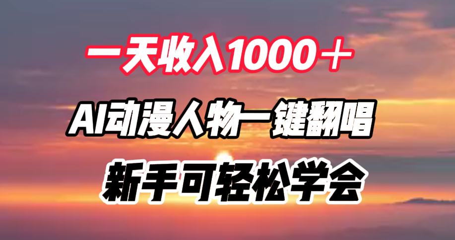 一天收入1000+,AI动漫人物一键翻唱,新手可轻松学会-云起副业网