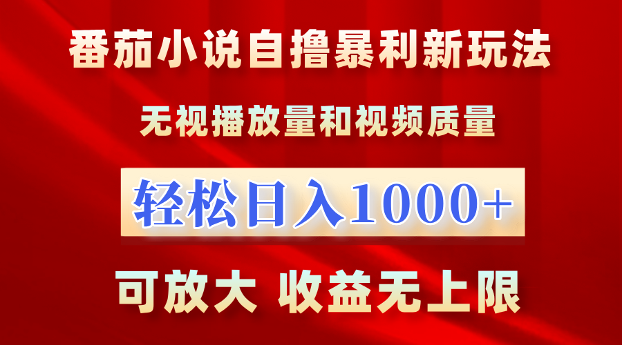 番茄小说自撸暴利新玩法！无视播放量，轻松日入1000+，可放大，收益无上限！-云起副业网