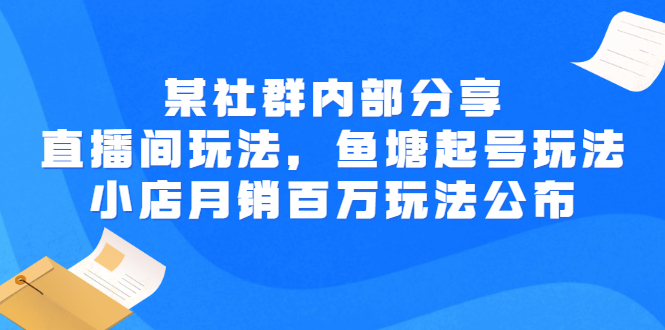 【副业项目3138期】某社群内部分享：直播间玩法，鱼塘起号玩法 爆款打造 小店月销百万玩法公布-云起副业网