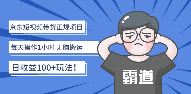 【副业项目3147期】京东短视频带货正规项目：每天操作1小时 无脑搬运 日收益100的玩法-云起副业网