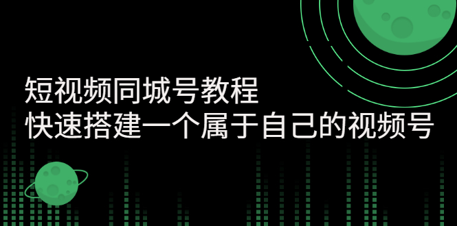 【副业项目3267期】短视频同城号教程：怎样快速搭建一个属于自己的视频号（价值699元）-云起副业网