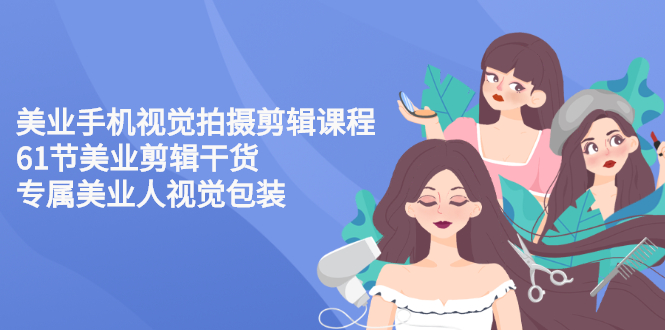 【副业项目3269期】美容院怎么拍宣传短视频(全套详细课程，美容行业用手机视觉拍摄剪辑技巧)-云起副业网