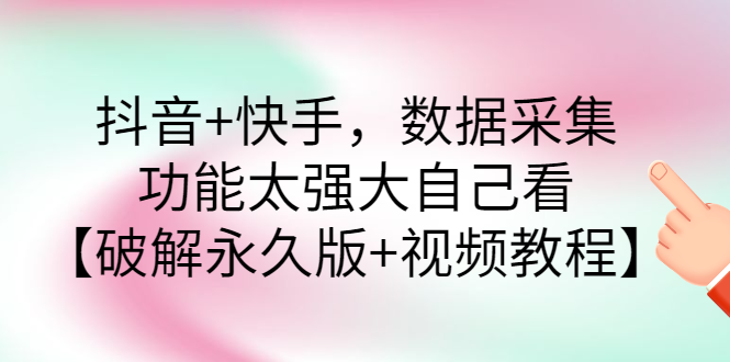 【副业项目3317期】抖音+快手，数据采集，功能太强大自己看【破解永久版+视频教程】-云起副业网