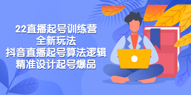 【副业项目3327期】2022直播起号训练营（抖音直播起号全新玩法技巧）-云起副业网