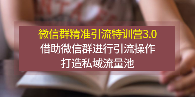 【副业项目3328期】微信群精准引流特训营3.0（微信群引流推广怎么做）-云起副业网