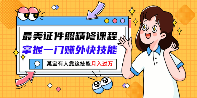 【副业项目3349期】最美证件照精修课程：掌握一门赚外快技能，某宝有人靠这技能月入过万-云起副业网
