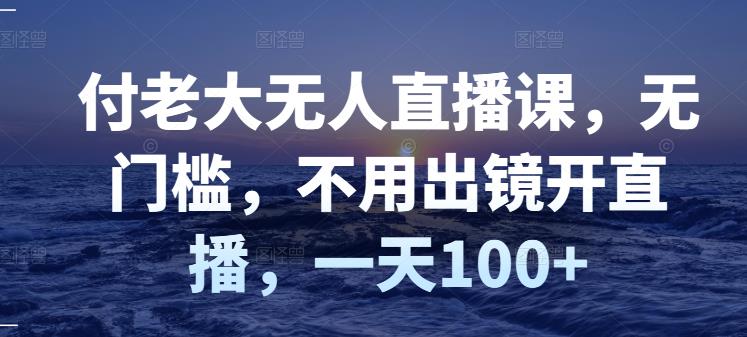 【副业项目3383期】日赚100的无人直播课（不露脸直播怎么赚钱）-云起副业网