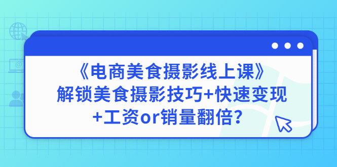 【副业项目3391期】《电商美食摄影线上课》解锁美食摄影技巧+快速变现+工资or销量翻倍-云起副业网