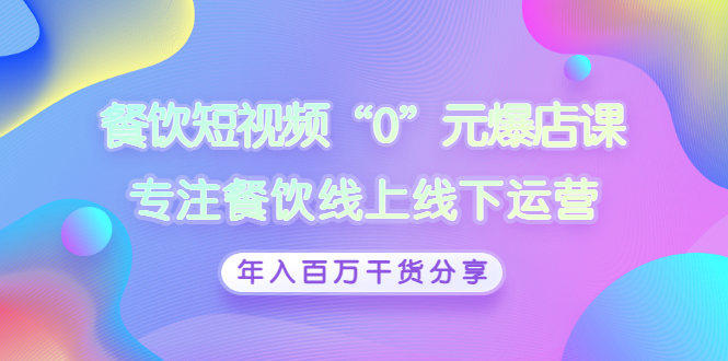 【副业项目3402期】餐饮短视频“0”元爆店课（餐饮如何做线上运营）-云起副业网