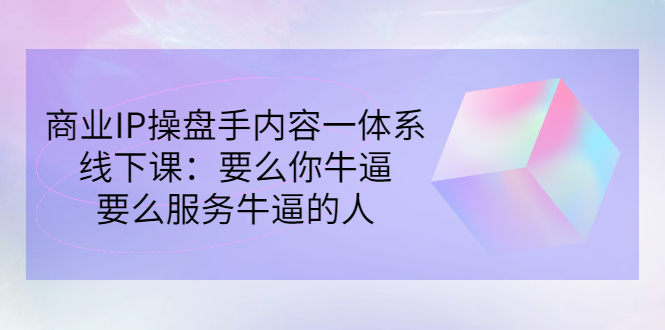 【副业项目3408期】商业IP操盘手内容一体系线下课（如何打造个人ip）-云起副业网