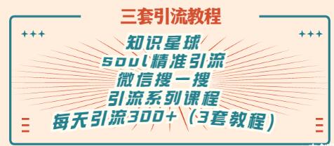 【副业项目3419期】知识星球引流+soul引流+微信搜一搜引流，引流系列课程，每天300+精准粉（3套教程)-云起副业网
