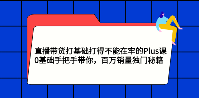 【副业项目3422期】直播带货打基础打得不能在牢的Plus课（零基础如何直播带货）-云起副业网