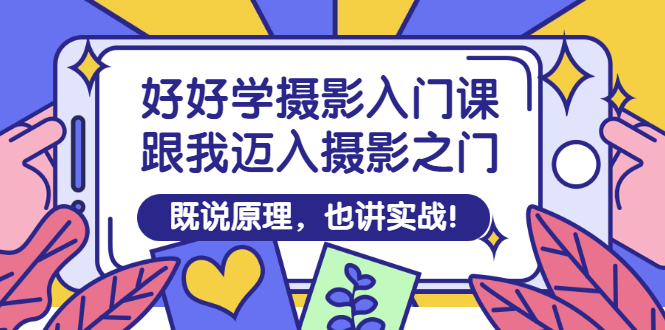【副业项目3432期】好好学摄影入门课：摄影原理和实战-云起副业网