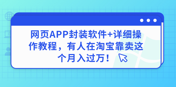 【副业项目3433期】网页APP封装软件【安卓版】+详细操作教程，有人在淘宝靠卖这个项目月入过万！-云起副业网