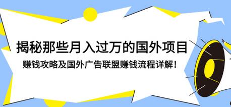 【副业项目3441期】揭秘那些月入过万的国外项目，赚钱攻略及国外广告联盟赚钱流程详解-云起副业网