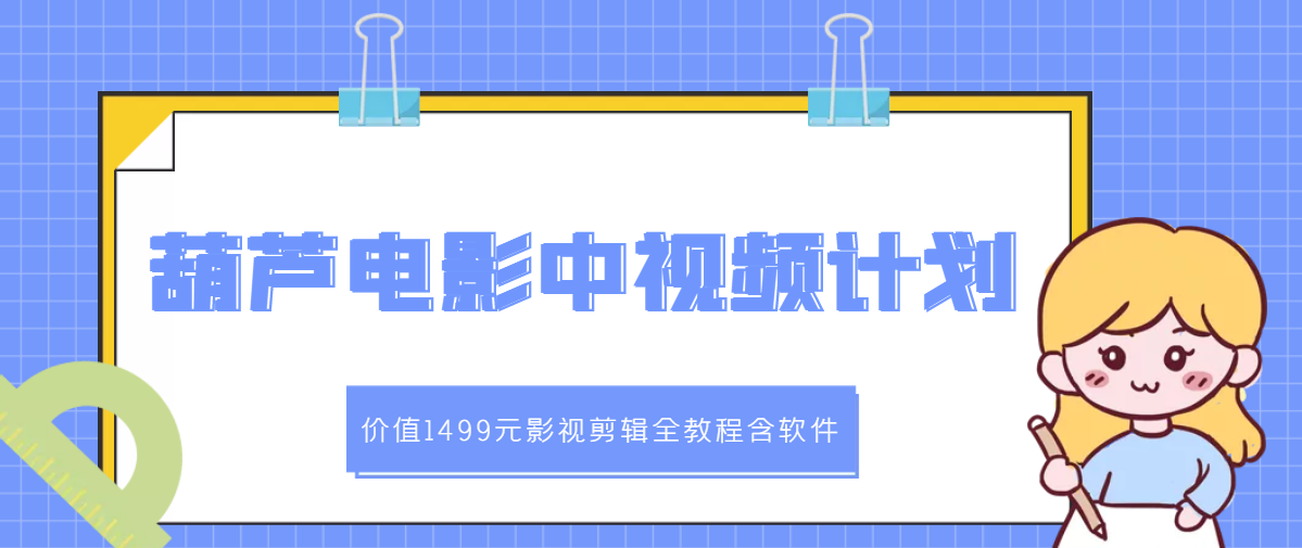 【副业项目3445期】葫芦电影中视频解说教学：价值1499元影视剪辑全教程含软件（中视频如何赚钱教程）-云起副业网