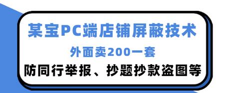 【副业项目3450期】某宝PC端店铺屏蔽技术:防同行举报、抄题抄款盗图等(淘宝盗图防举报防打假)-云起副业网