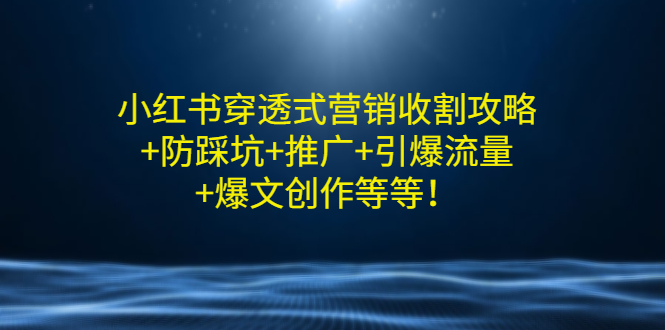 【副业项目3458期】小红书穿透式营销收割攻略+防踩坑+推广+引爆流量+爆文创作（小红书的营销方法策略）-云起副业网