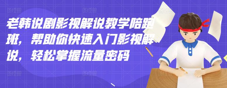 【副业项目3462期】老韩说剧影视解说教学陪跑班（影视解说入门教程）-云起副业网