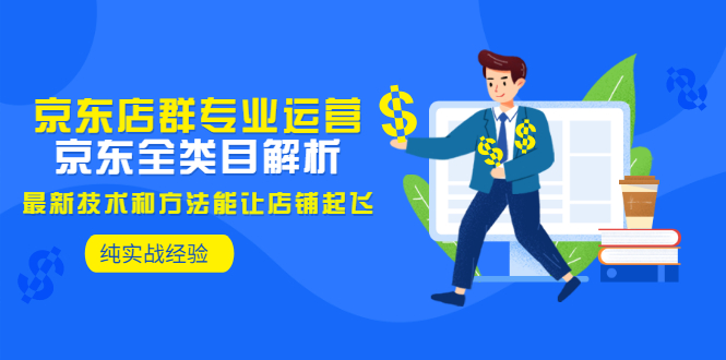 【副业项目3472期】京东店群怎么做（京东电商全类目分析和实战）-云起副业网
