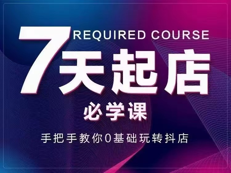 【副业项目3503期】7天起店必学课：手把手教你0基础玩转抖店（抖音小店怎么赚钱详细教程）-云起副业网