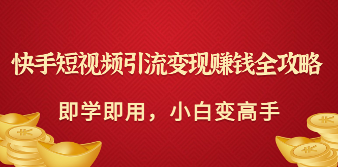 【副业项目3504期】快手短视频引流变现赚钱全攻略（快手引流推广怎么做）-云起副业网