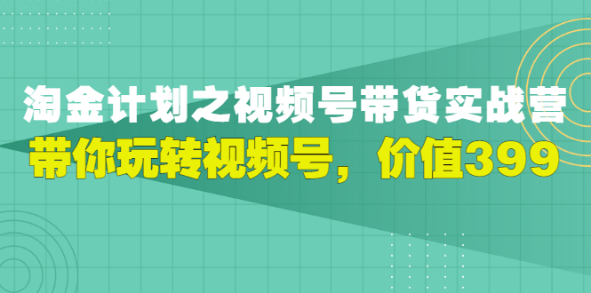 【副业项目3517期】胡子·淘金计划之视频号带货实操教程，带你玩转视频号（视频号带货怎么操作）-云起副业网