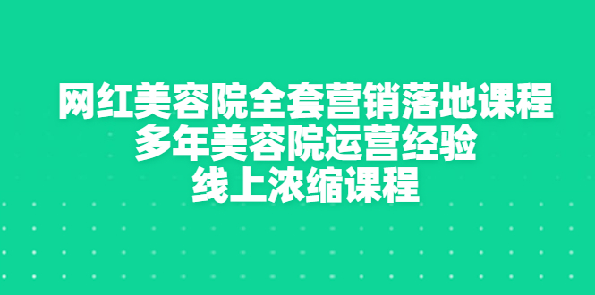 【副业项目3529期】美容院生意不好怎么办：网红美容院全套营销落地课程，多年美容院运营经验无保留传授-云起副业网