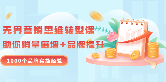 【副业项目3534期】无界营销思维转型课：1000个品牌实操经验，助你销量倍增（20节视频）-云起副业网