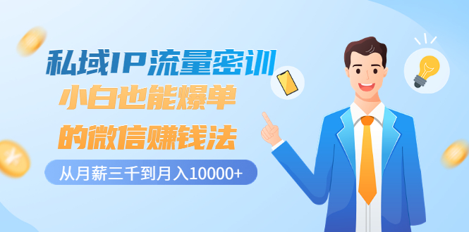 【副业项目3538期】私域IP流量密训：小白也能爆单的微信赚钱法（如何利用微信做好营销）-云起副业网