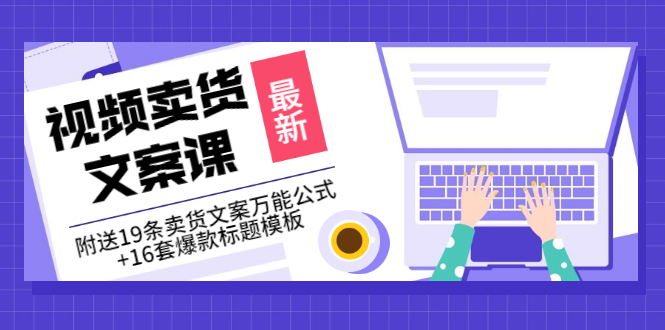 【副业项目3540期】（如何写爆款视频卖货文案）视频卖货文案课：附送19条卖货文案万能公式+16套爆款标题模板-云起副业网