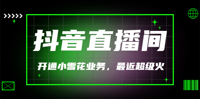 【副业项目3543期】抖音直播间怎么开通小雪花（帮人开通抖音直播间小雪花业务）-云起副业网