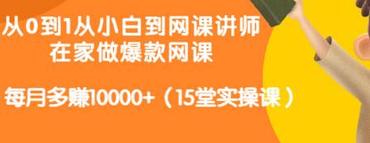 【副业项目3546期】从小白到网课讲师实战课：如何开个人网课赚钱，每月多赚10000+（15堂实操课）-云起副业网