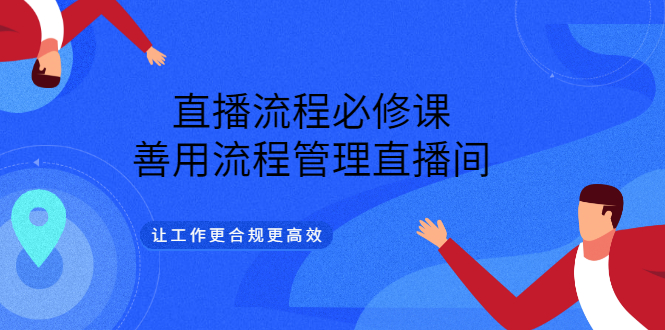 【副业项目3553期】直播流程必修课：直播流程详细步骤，善用流程管理直播间，让工作更合规更高效-云起副业网