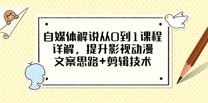 【副业项目3561期】自媒体解说项目怎么做：0基础自媒体解说课程，提升影视动漫文案思路+剪辑技术-云起副业网