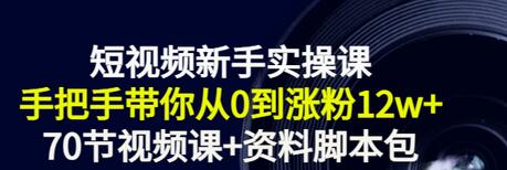 【副业项目3562期】短视频新手实操课：新手做短视频的整个步骤，手把手带你从0到涨粉12w+-云起副业网