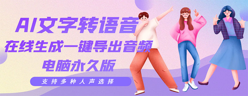 【副业项目3576期】AI文字转语音软件： 文字转语音真人发声+ 在线生成一键导出【电脑永久版】-云起副业网