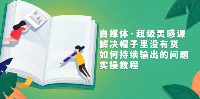 【副业项目3579期】自媒体不知道写啥怎么办：自媒体·超级灵感课，解决脑子里没有货，如何持续输出的问题-云起副业网