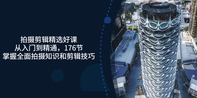 【副业项目3581期】拍摄剪辑全套自学课程：从入门到精通，176节掌握全面拍摄知识和剪辑技巧-云起副业网