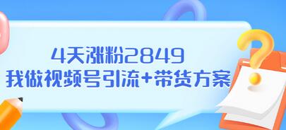 【副业项目3583期】视频号如何快速涨粉课：教你4天涨粉2849+视频号怎么带货赚钱-云起副业网