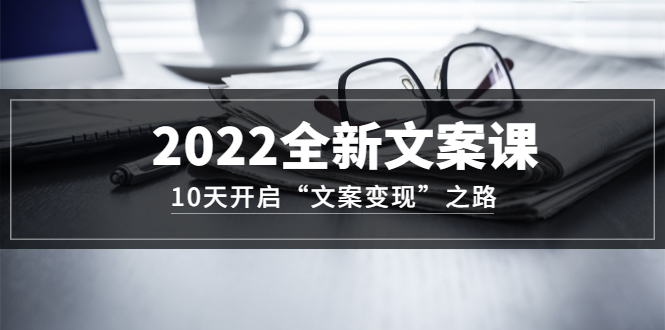 【副业项目3599期】怎么写文案吸引人：2022全新文案课，10天开启“文案变现”之路~从0基础开始学（价值399）-云起副业网