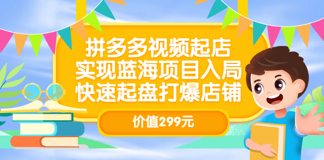 【副业项目3601期】多多视频带货教程：拼多多视频起店，实现蓝海项目入局-云起副业网
