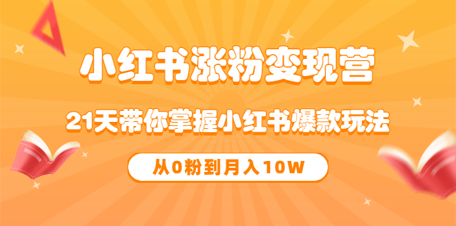 【副业项目3630期】小红书涨粉变现营：21天带你掌握小红书爆款玩法 ，小白做小红书轻松月收入过万-云起副业网