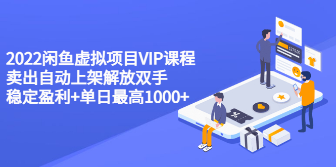 【副业项目3639期】2022闲鱼虚拟资源项目实操方法，卖出自动上架解放双手 稳定盈利+单日最高1000+-云起副业网