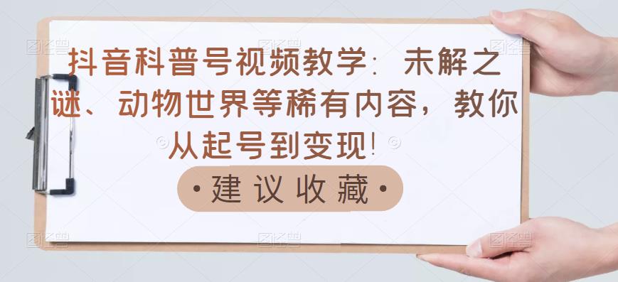 【副业项目3642期】抖音科普号怎么做：未解之谜、动物世界等稀有内容，教你科普号从起号到变现-云起副业网