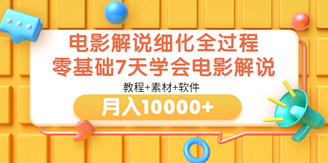 【副业项目3649期】电影解说全套流程，零基础7天学会电影解说月入10000+（教程+素材+软件）-云起副业网
